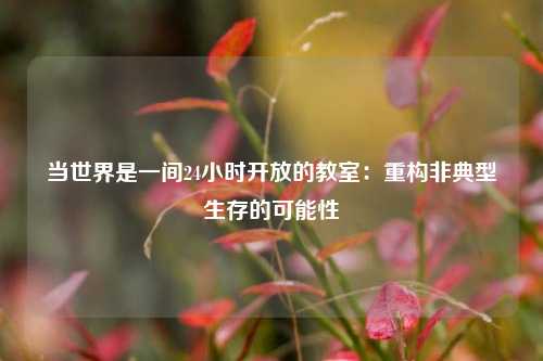 当世界是一间24小时开放的教室：重构非典型生存的可能性